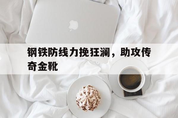 钢铁防线力挽狂澜，助攻传奇金靴的简单介绍